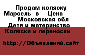 Продам коляску Марсель 3в1 › Цена ­ 5 500 - Московская обл. Дети и материнство » Коляски и переноски   